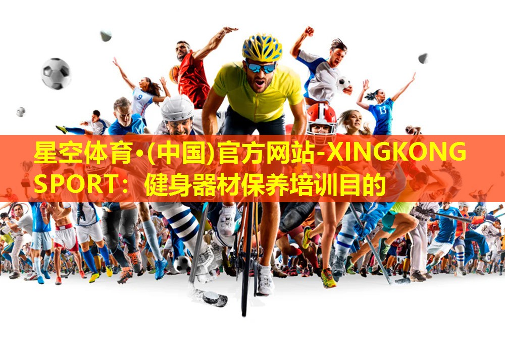 星空体育·(中国)官方网站-XINGKONG SPORT：健身器材保养培训目的