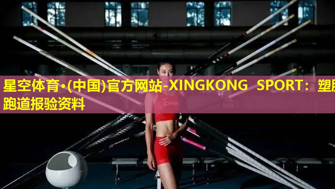 星空体育·(中国)官方网站-XINGKONG SPORT：塑胶跑道报验资料