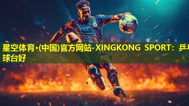 星空体育·(中国)官方网站-XINGKONG SPORT：乒乓球台好