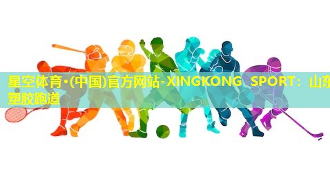 星空体育·(中国)官方网站-XINGKONG SPORT：山东塑胶跑道