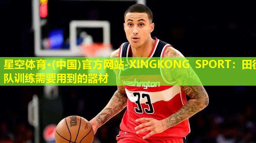 星空体育·(中国)官方网站-XINGKONG SPORT：田径队训练需要用到的器材