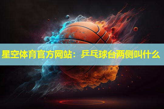 星空体育官方网站：乒乓球台两侧叫什么