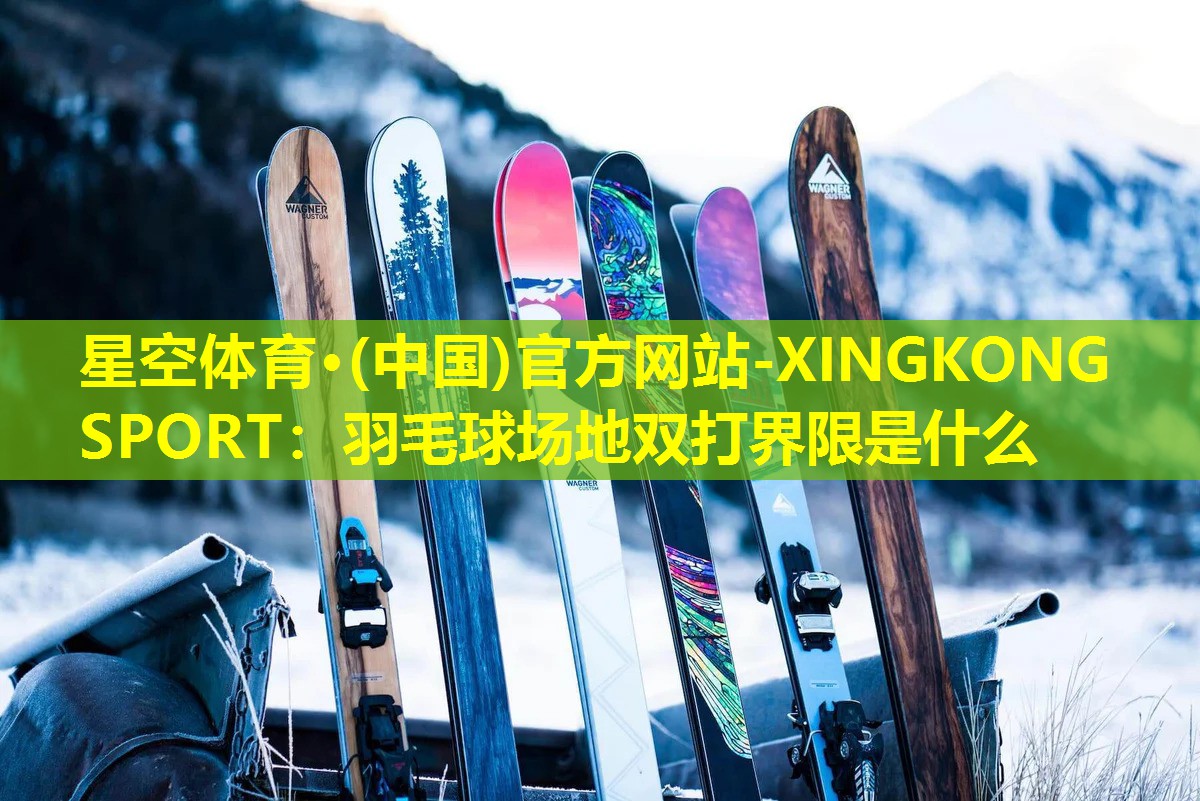 星空体育·(中国)官方网站-XINGKONG SPORT：羽毛球场地双打界限是什么