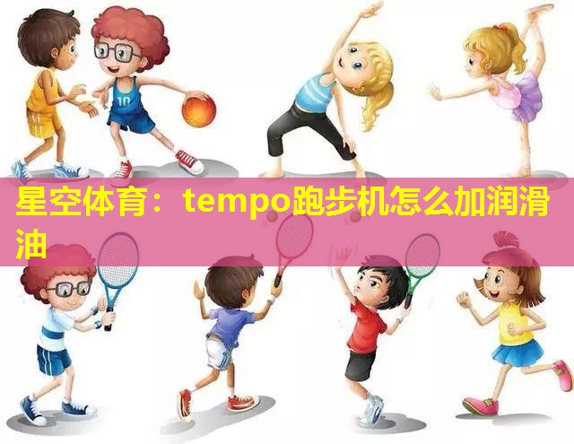 星空体育：tempo跑步机怎么加润滑油