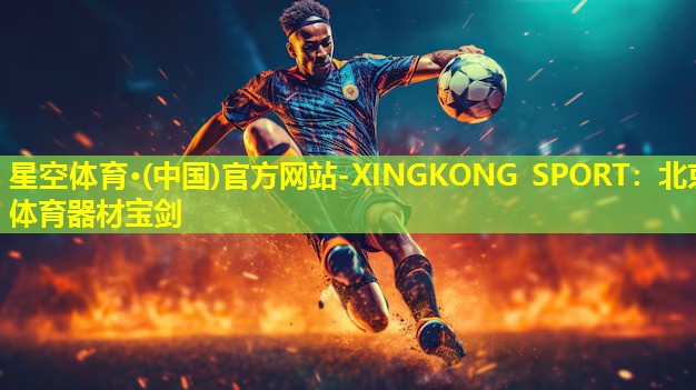 星空体育·(中国)官方网站-XINGKONG SPORT：北京体育器材宝剑