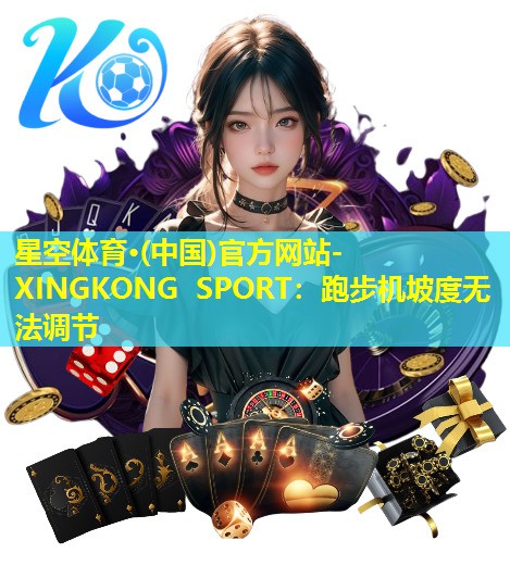 星空体育·(中国)官方网站-XINGKONG SPORT：跑步机坡度无法调节