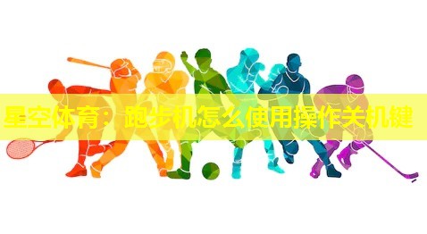 星空体育：跑步机怎么使用操作关机键