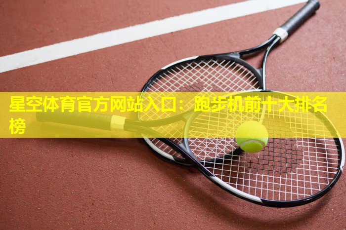星空体育官方网站入口：跑步机前十大排名榜