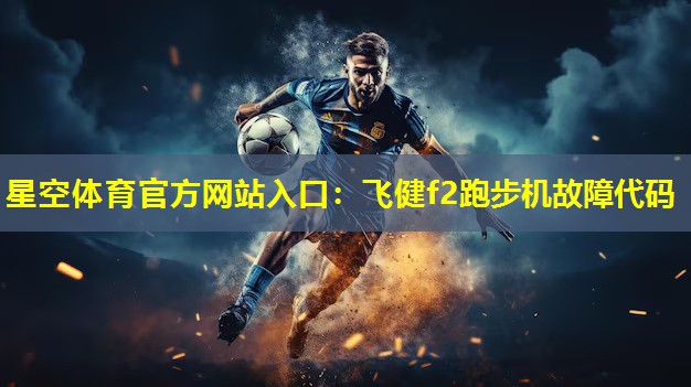 星空体育官方网站入口：飞健f2跑步机故障代码