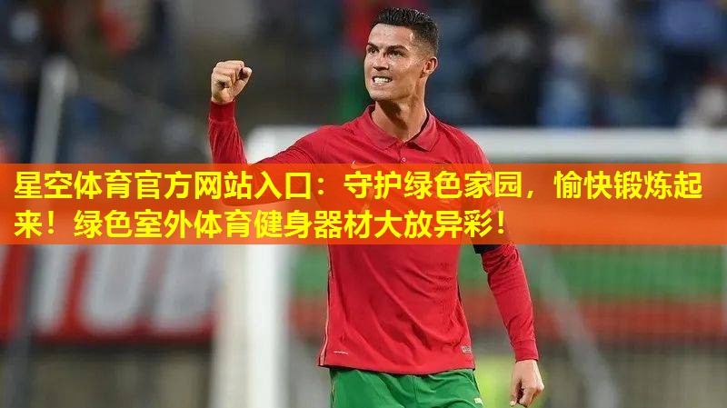 星空体育官方网站入口：守护绿色家园，愉快锻炼起来！绿色室外体育健身器材大放异彩！