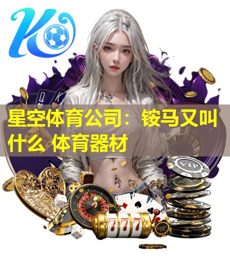 星空体育公司：铵马又叫什么 体育器材
