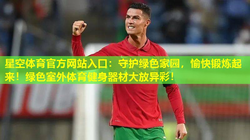 守护绿色家园,愉快锻炼起来!绿色室外体育健身器材大放异彩! 守护绿色家园,愉快锻炼起来!绿色室外体育健身器材大放异彩!