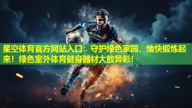 守护绿色家园,愉快锻炼起来!绿色室外体育健身器材大放异彩! 守护绿色家园,愉快锻炼起来!绿色室外体育健身器材大放异彩!