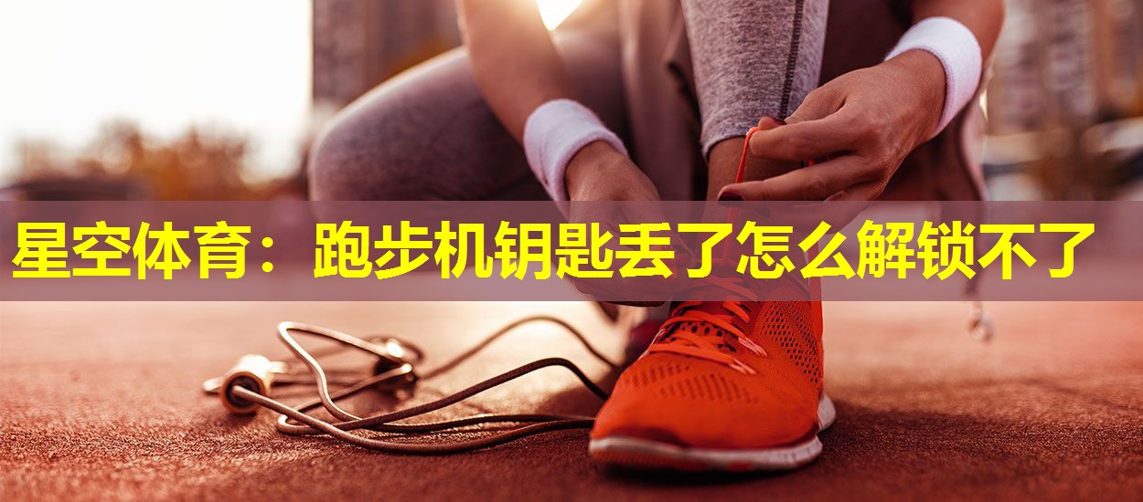 跑步机钥匙丢了怎么解锁不了 跑步机钥匙丢了怎么解锁不了